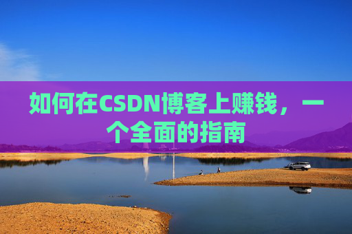 如何在CSDN博客上赚钱，一个全面的指南